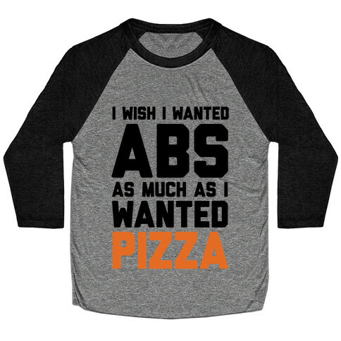 I Wish I Wanted Abs As Much As I Wanted Pizza Baseball Tee