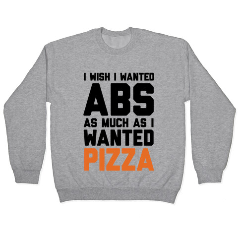 I Wish I Wanted Abs As Much As I Wanted Pizza Pullover