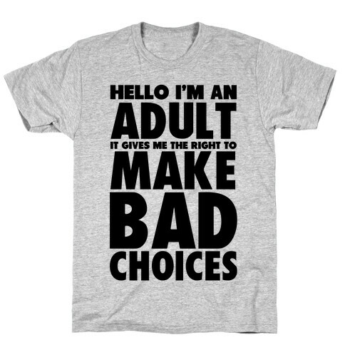 Hello I'm An Adult It Gives Me The Right To Make Bad Choices T-Shirt