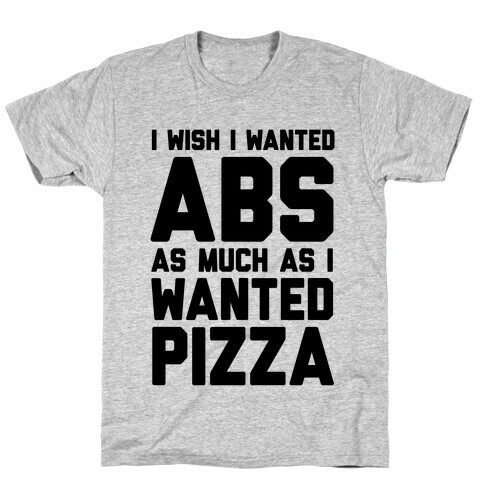 I Wish I Wanted Abs As Much As I Wanted Pizza T-Shirt