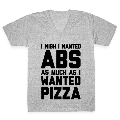 I Wish I Wanted Abs As Much As I Wanted Pizza V-Neck Tee Shirt