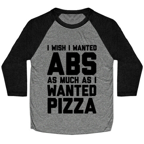 I Wish I Wanted Abs As Much As I Wanted Pizza Baseball Tee