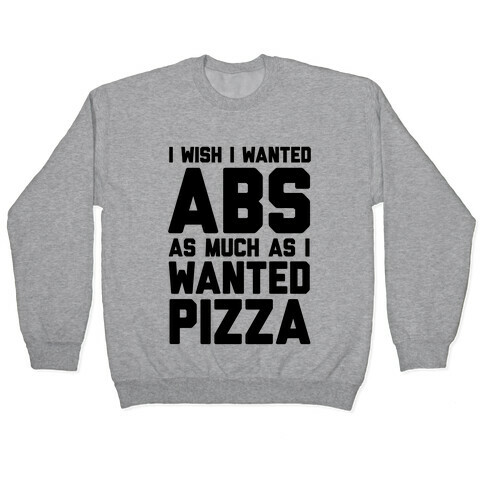 I Wish I Wanted Abs As Much As I Wanted Pizza Pullover