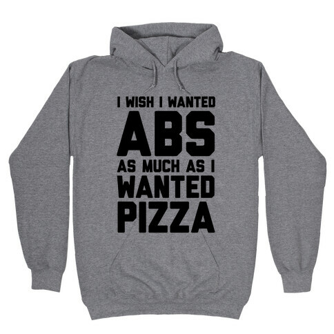 I Wish I Wanted Abs As Much As I Wanted Pizza Hooded Sweatshirt