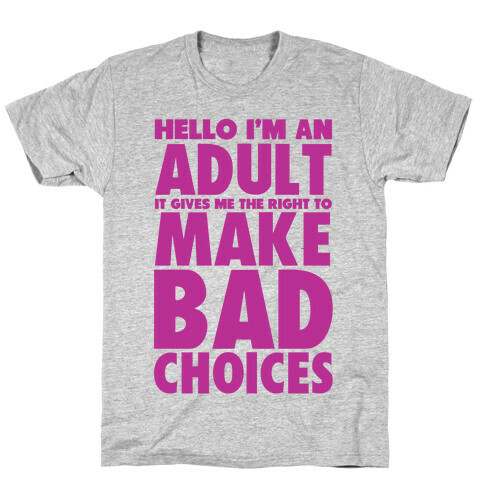 Hello I'm An Adult It Gives Me The Right To Make Bad Choices T-Shirt