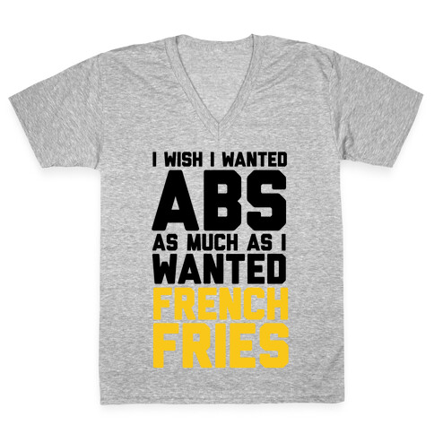 I Wish I Wanted Abs As Much As I Wanted French Fries V-Neck Tee Shirt