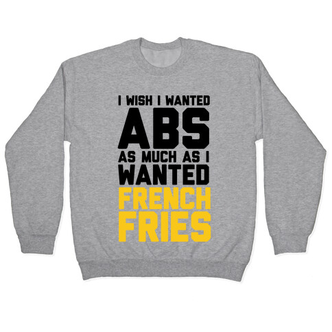 I Wish I Wanted Abs As Much As I Wanted French Fries Pullover