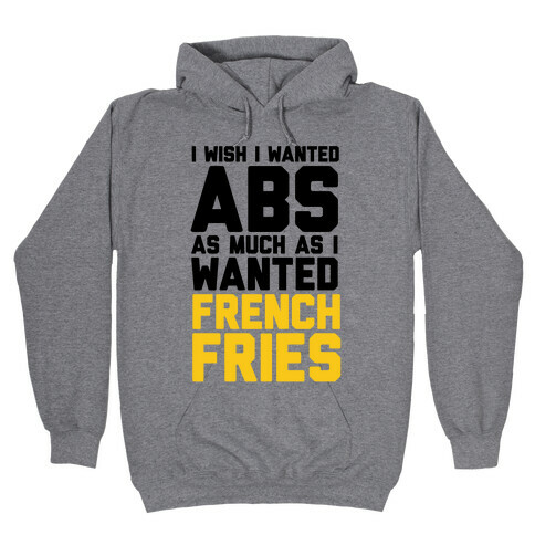 I Wish I Wanted Abs As Much As I Wanted French Fries Hooded Sweatshirt