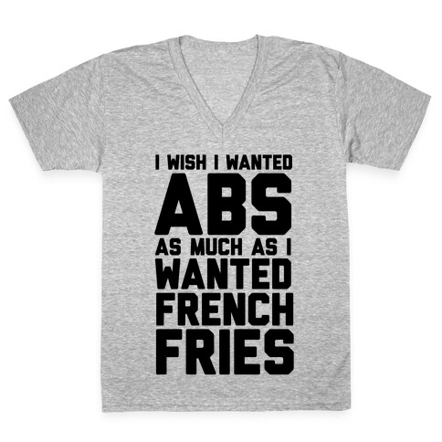 I Wish I Wanted Abs As Much As I Wanted French Fries V-Neck Tee Shirt