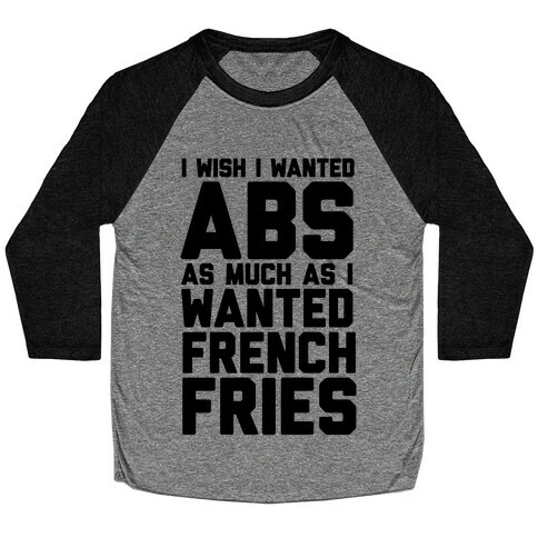I Wish I Wanted Abs As Much As I Wanted French Fries Baseball Tee