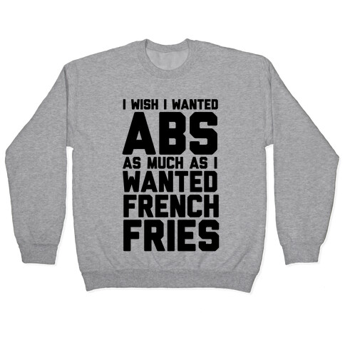 I Wish I Wanted Abs As Much As I Wanted French Fries Pullover