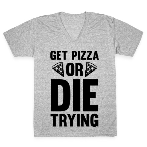 Get Pizza Or Die Trying V-Neck Tee Shirt