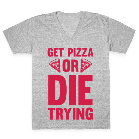 Get Pizza Or Die Trying V-Neck Tee Shirt