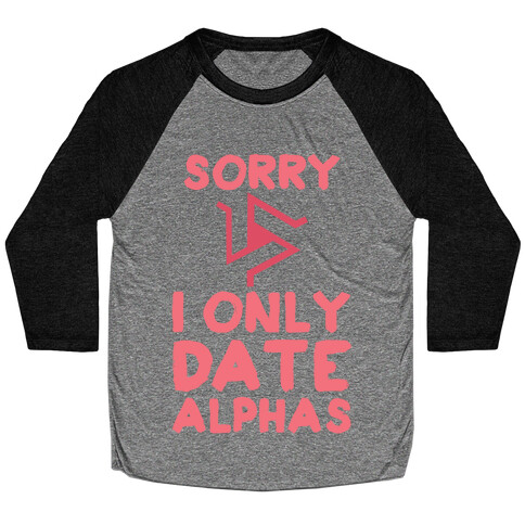 Sorry I Only Date Alphas Baseball Tee