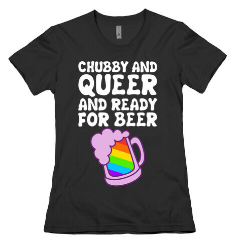 Chubby And Queer And Ready For Beer Womens T-Shirt