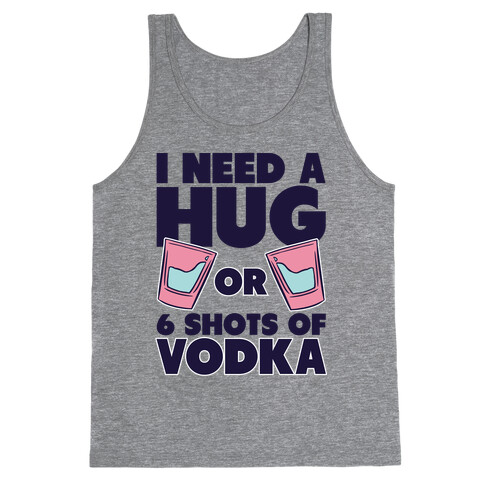 I Need A Hug Or 6 Shots Of Vodka Tank Top
