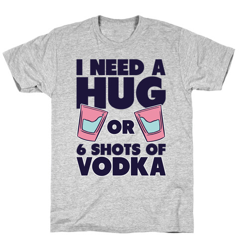 I Need A Hug Or 6 Shots Of Vodka T-Shirt