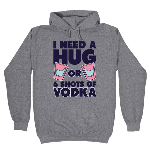 I Need A Hug Or 6 Shots Of Vodka Hooded Sweatshirt