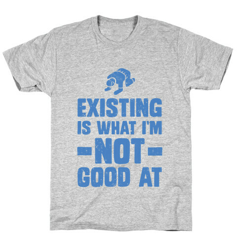 Existing Is What I'm Not Good At T-Shirt