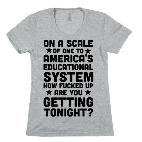 On a Scale of One to America's Educational System How F***ed Up Are You Getting Tonight? Womens T-Shirt
