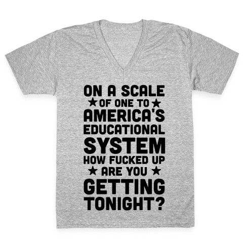 On a Scale of One to America's Educational System How F***ed Up Are You Getting Tonight? V-Neck Tee Shirt
