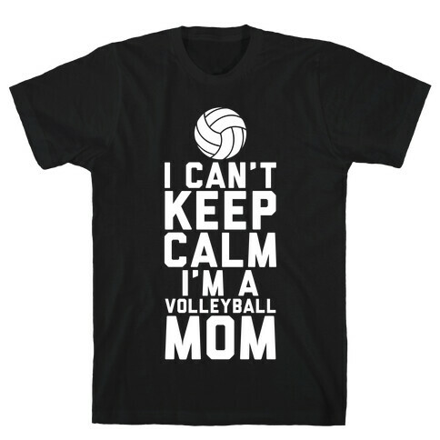 I Can't Keep Calm, I'm A Volleyball Mom T-Shirt