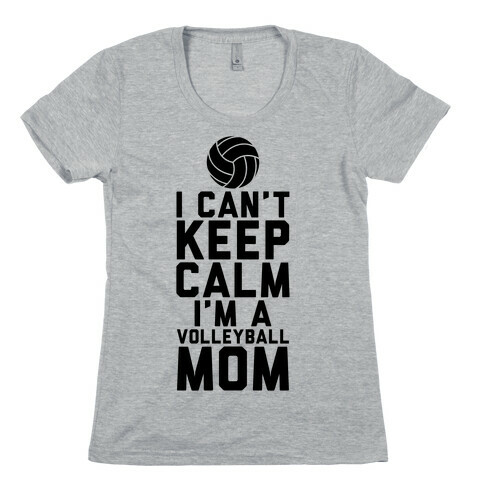 I Can't Keep Calm, I'm A Volleyball Mom Womens T-Shirt