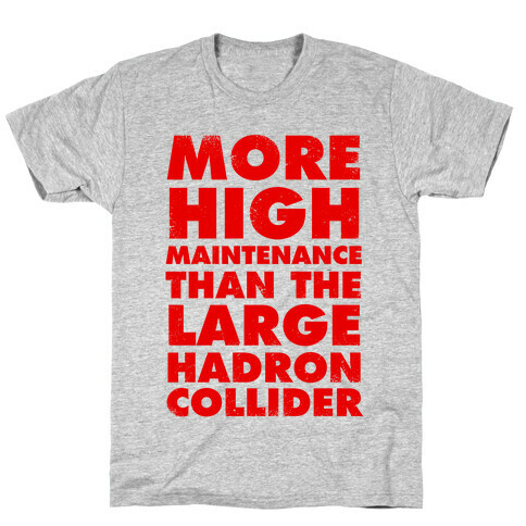 More High Maintenance Than The Large Hadron Collider T-Shirt