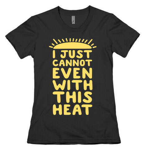 I Just Cannot Even With This Heat Womens T-Shirt