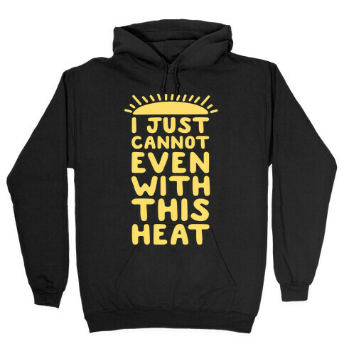 I Just Cannot Even With This Heat Hooded Sweatshirt