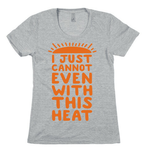 I Just Cannot Even With This Heat Womens T-Shirt