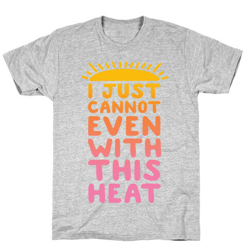 I Just Cannot Even With This Heat T-Shirt