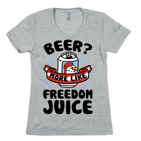 Beer? More Like Freedom Juice Womens T-Shirt