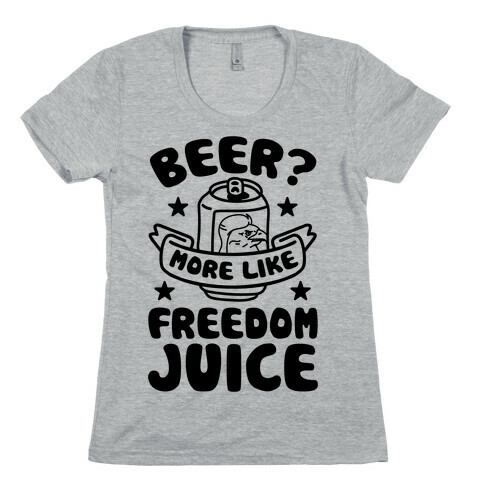 Beer? More Like Freedom Juice Womens T-Shirt