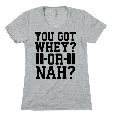 You Got Whey? Or Nah? Womens T-Shirt