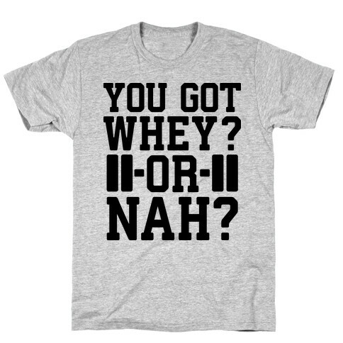 You Got Whey? Or Nah? T-Shirt