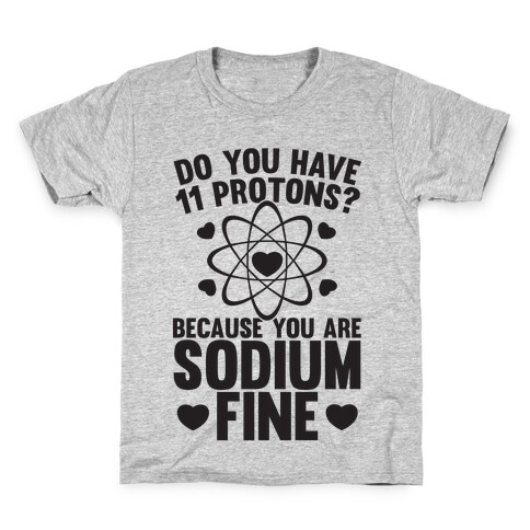 Do You Have 11 Protons Because You Are Sodium Fine Kids T-Shirt