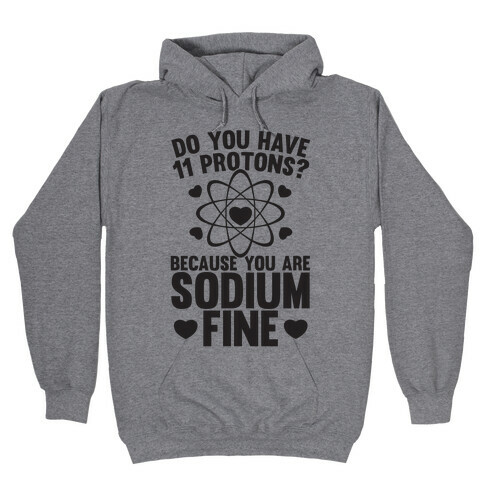 Do You Have 11 Protons Because You Are Sodium Fine Hooded Sweatshirt