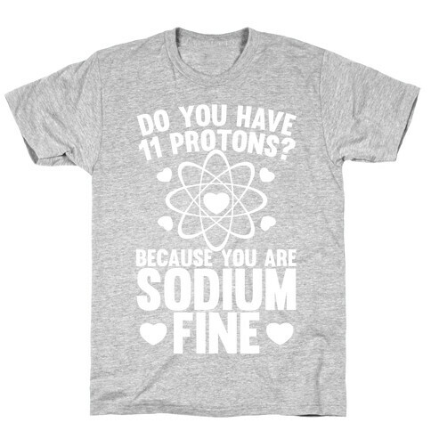 Do You Have 11 Protons Because You Are Sodium Fine T-Shirt
