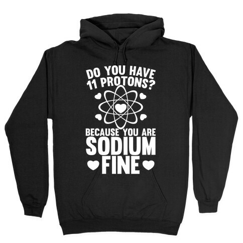 Do You Have 11 Protons Because You Are Sodium Fine Hooded Sweatshirt