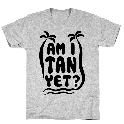 Am I Tan Yet? T-Shirt