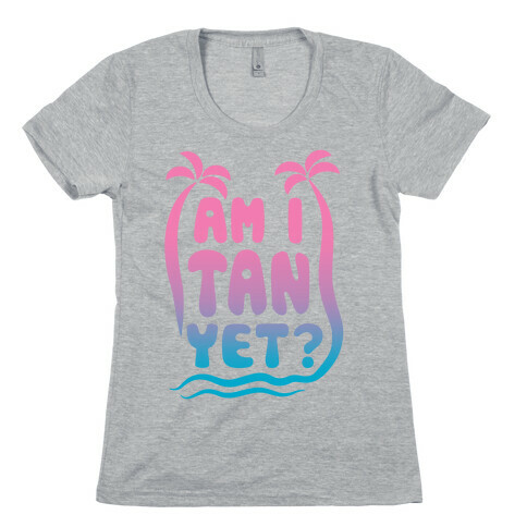 Am I Tan Yet? Womens T-Shirt