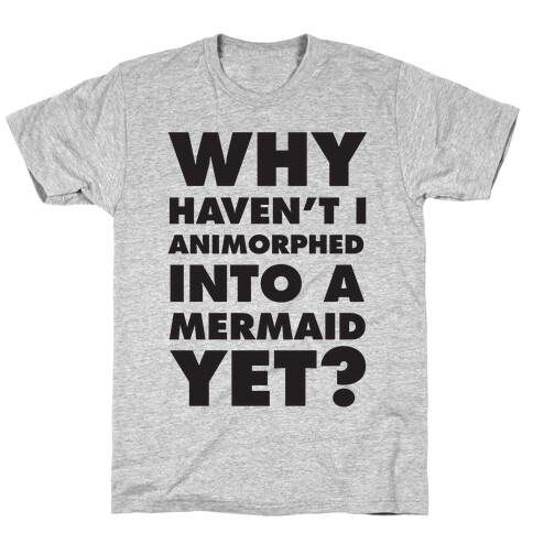 Why Haven't I Animorphed Into A Mermaid Yet? T-Shirt