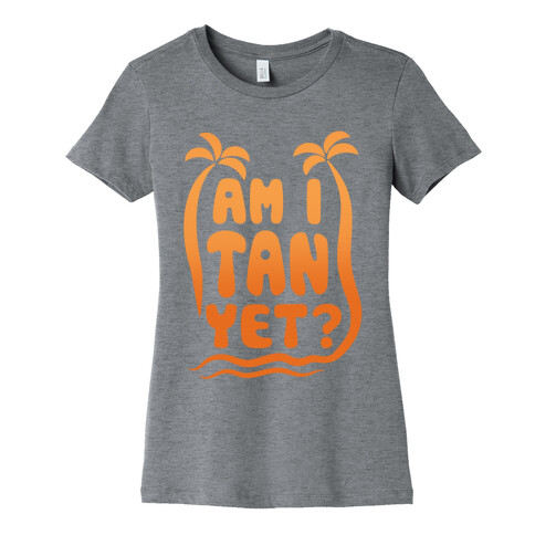 Am I Tan Yet? Womens T-Shirt