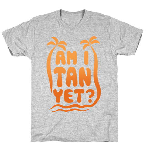 Am I Tan Yet? T-Shirt