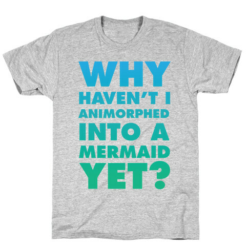 Why Haven't I Animorphed Into A Mermaid Yet? T-Shirt