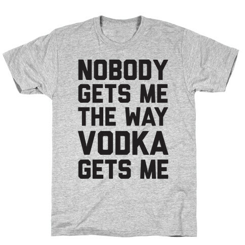 Nobody Gets Me The Way Vodka Gets Me T-Shirt