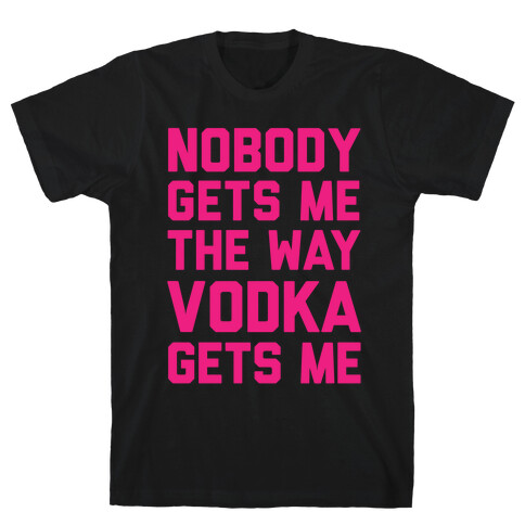 Nobody Gets Me The Way Vodka Gets Me T-Shirt