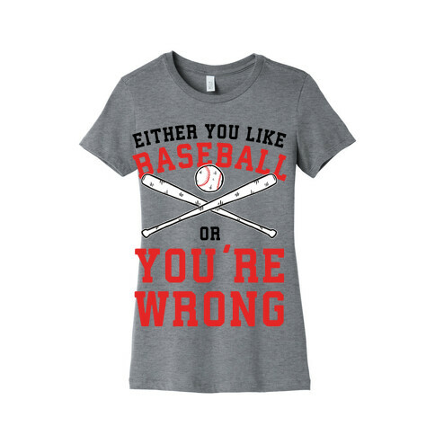 Either You Like Baseball Or You're Wrong Womens T-Shirt