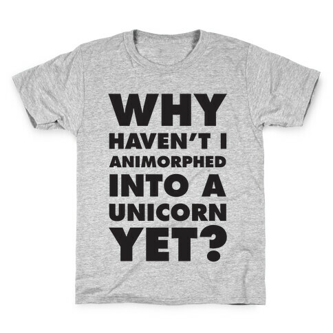 Why Haven't I Animorphed Into A Unicorn Yet? Kids T-Shirt